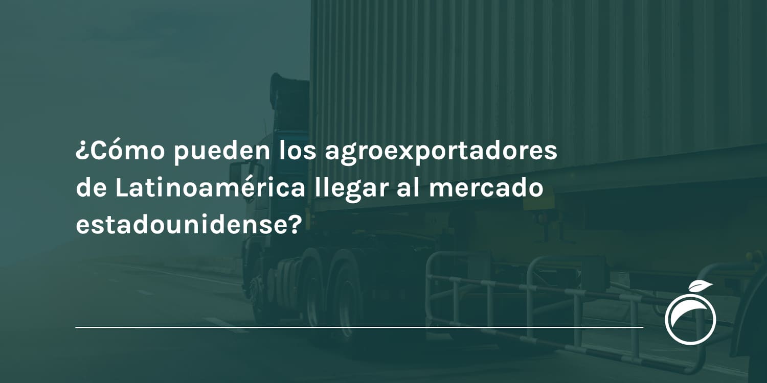 ¿Cómo pueden los agroexportadores de Latinoamérica llegar al mercado estadounidense?
