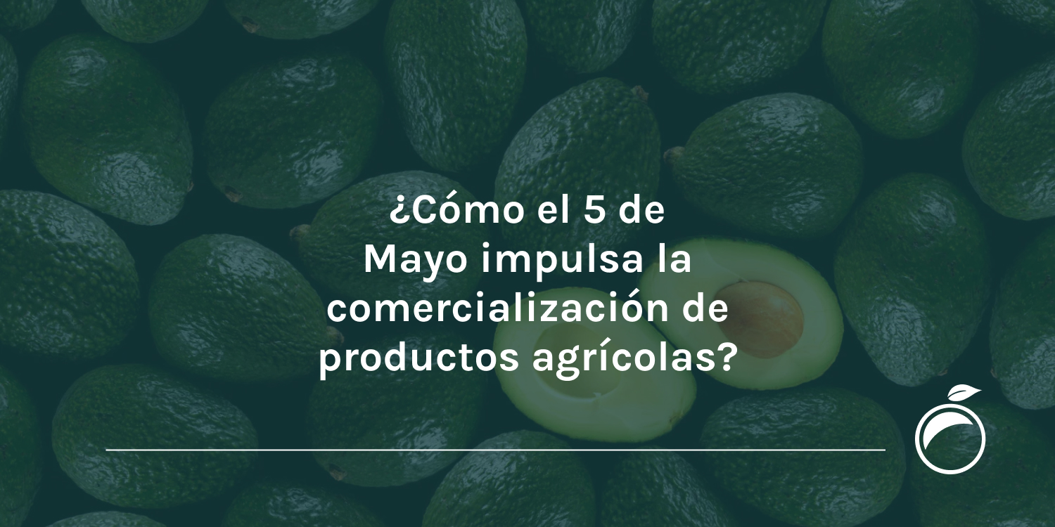 ¿Cómo el 5 de Mayo impulsa la comercialización de productos agrícolas?