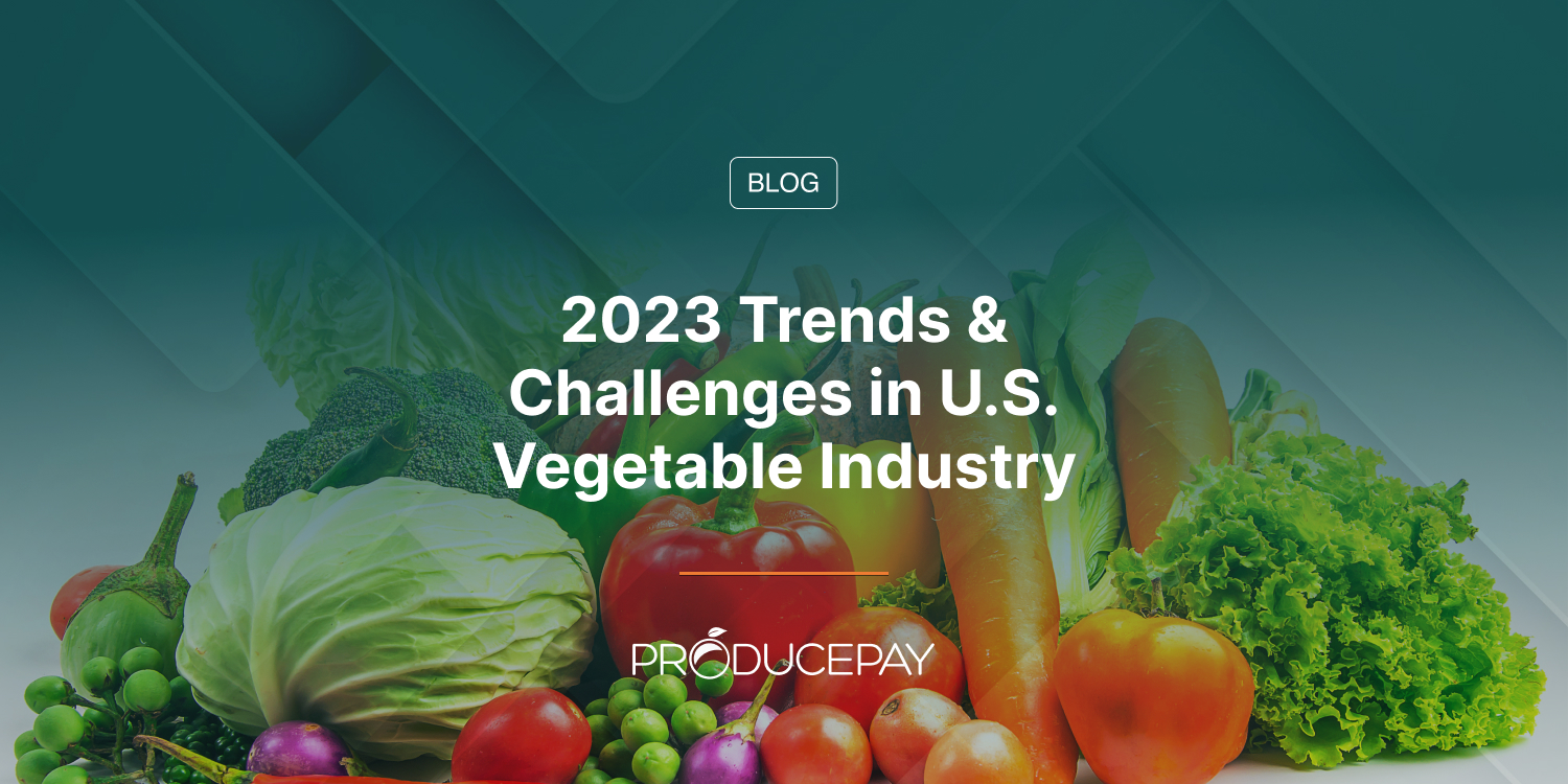 2023 Trends & Challenges in U.S. Vegetable Industry ProducePay